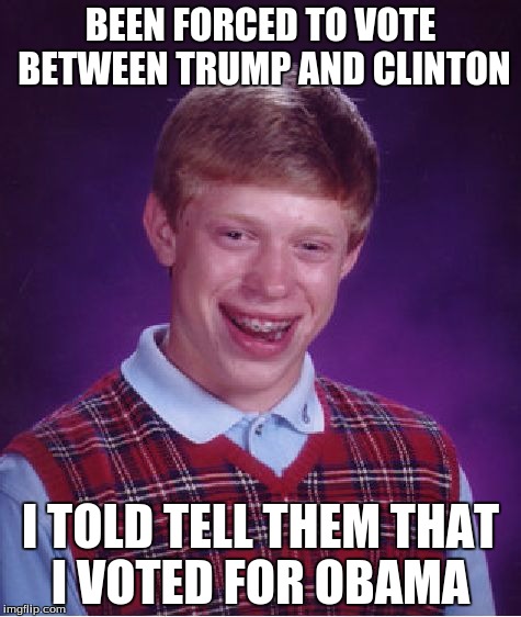 Bad Luck Brian Meme | BEEN FORCED TO VOTE BETWEEN TRUMP AND CLINTON; I TOLD TELL THEM THAT I VOTED FOR OBAMA | image tagged in memes,bad luck brian | made w/ Imgflip meme maker