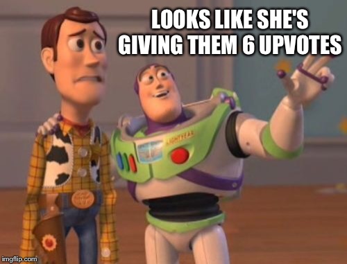 X, X Everywhere Meme | LOOKS LIKE SHE'S GIVING THEM 6 UPVOTES | image tagged in memes,x x everywhere | made w/ Imgflip meme maker
