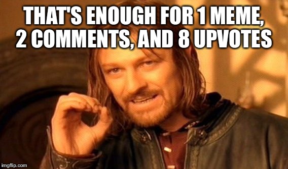 One Does Not Simply Meme | THAT'S ENOUGH FOR 1 MEME, 2 COMMENTS, AND 8 UPVOTES | image tagged in memes,one does not simply | made w/ Imgflip meme maker