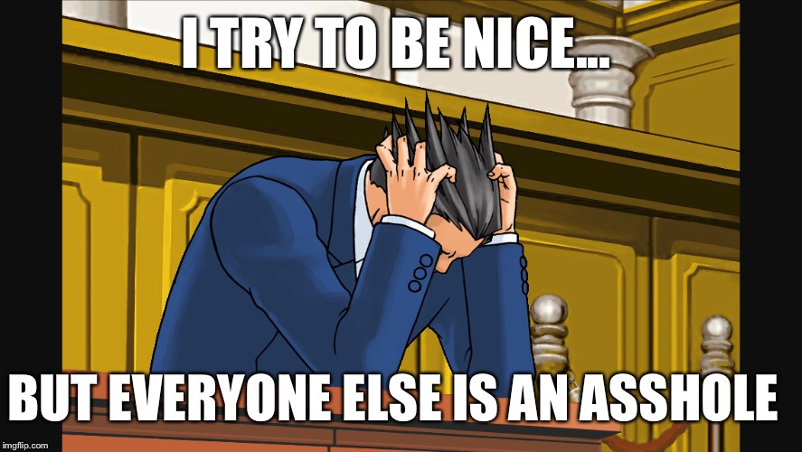 My Life in a Meme | I TRY TO BE NICE... BUT EVERYONE ELSE IS AN ASSHOLE | image tagged in life sucks,life,memes | made w/ Imgflip meme maker