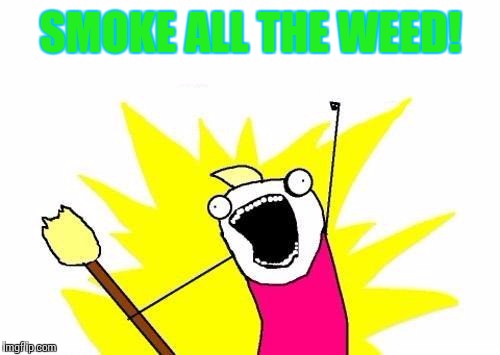 X All The Y Meme | SMOKE ALL THE WEED! | image tagged in memes,x all the y | made w/ Imgflip meme maker