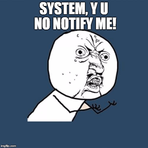 Y U No Meme | SYSTEM, Y U NO NOTIFY ME! | image tagged in memes,y u no | made w/ Imgflip meme maker