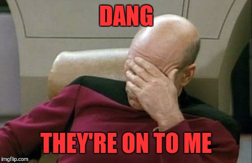 Captain Picard Facepalm Meme | DANG THEY'RE ON TO ME | image tagged in memes,captain picard facepalm | made w/ Imgflip meme maker