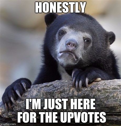 Confession Bear Meme | HONESTLY; I'M JUST HERE FOR THE UPVOTES | image tagged in memes,confession bear | made w/ Imgflip meme maker
