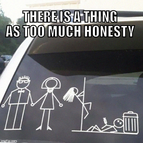 THERE IS A THING AS TOO MUCH HONESTY | image tagged in stick figure family,life fail,funny memes | made w/ Imgflip meme maker