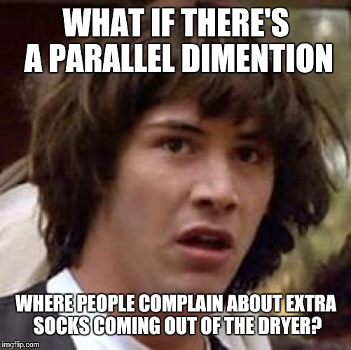 Conspiracy Keanu Meme | WHAT IF THERE'S A PARALLEL DIMENTION; WHERE PEOPLE COMPLAIN ABOUT EXTRA SOCKS COMING OUT OF THE DRYER? | image tagged in memes,conspiracy keanu | made w/ Imgflip meme maker