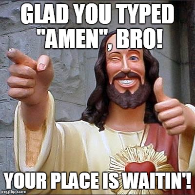 Buddy Christ | GLAD YOU TYPED "AMEN", BRO! YOUR PLACE IS WAITIN'! | image tagged in memes,buddy christ | made w/ Imgflip meme maker