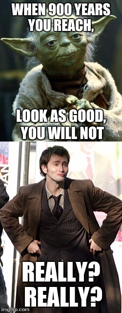 Doctor Who | WHEN 900 YEARS YOU REACH, LOOK AS GOOD, YOU WILL NOT; REALLY? REALLY? | image tagged in yoda,doctor who | made w/ Imgflip meme maker