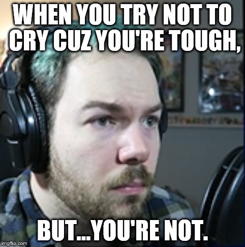 WHEN YOU TRY NOT TO CRY CUZ YOU'RE TOUGH, BUT...YOU'RE NOT. | image tagged in tough | made w/ Imgflip meme maker