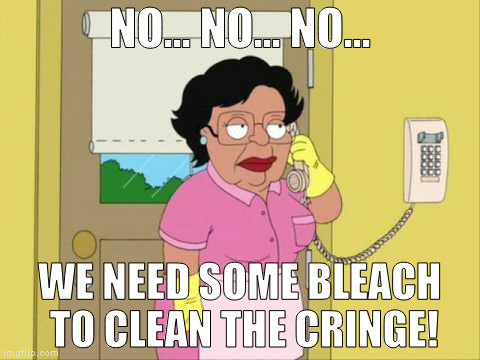 Consuela | NO... NO... NO... WE NEED SOME BLEACH TO CLEAN THE CRINGE! | image tagged in memes,consuela | made w/ Imgflip meme maker