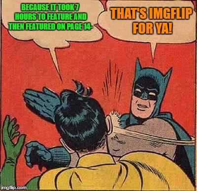 Batman Slapping Robin Meme | BECAUSE IT TOOK 7 HOURS TO FEATURE AND THEN FEATURED ON PAGE 14- THAT'S IMGFLIP FOR YA! | image tagged in memes,batman slapping robin | made w/ Imgflip meme maker