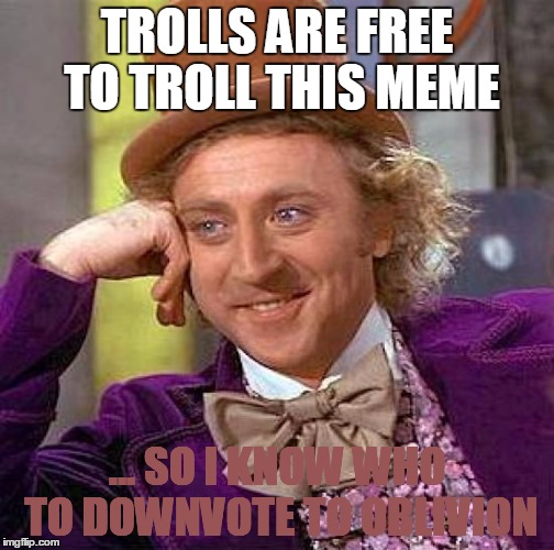 Creepy Condescending Wonka | TROLLS ARE FREE TO TROLL THIS MEME; ... SO I KNOW WHO TO DOWNVOTE TO OBLIVION | image tagged in memes,creepy condescending wonka,trolls,clinton trump election 2016,creationism evolution flat earth,atheism religion | made w/ Imgflip meme maker
