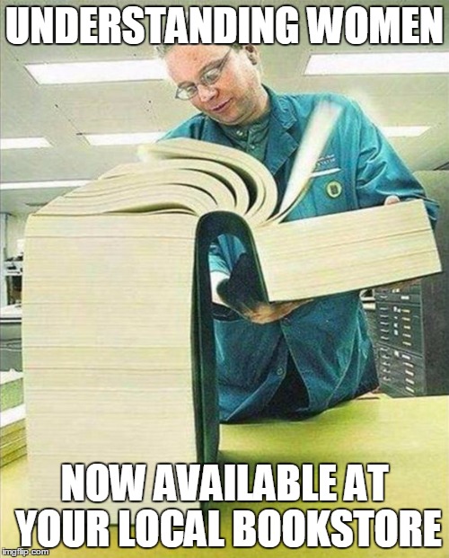 No, that's not the book, that's the Table of Contents... | UNDERSTANDING WOMEN; NOW AVAILABLE AT YOUR LOCAL BOOKSTORE | image tagged in big book,men vs women,understanding | made w/ Imgflip meme maker