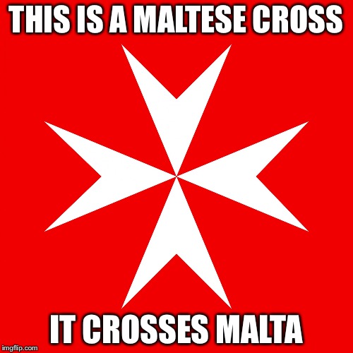 THIS IS A MALTESE CROSS; IT CROSSES MALTA | image tagged in maltese cross | made w/ Imgflip meme maker