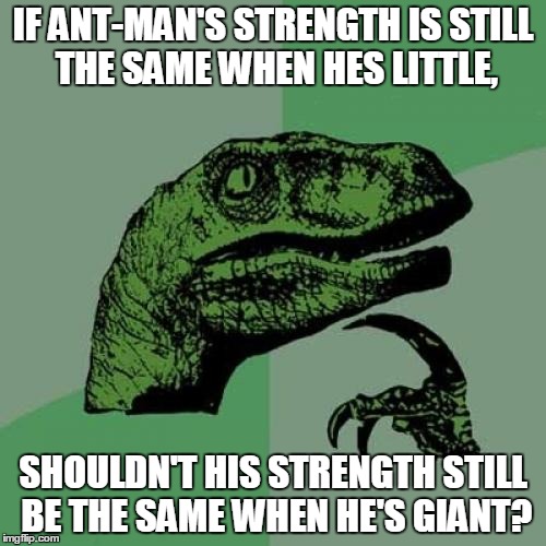 Ant-man Physics | IF ANT-MAN'S STRENGTH IS STILL THE SAME WHEN HES LITTLE, SHOULDN'T HIS STRENGTH STILL BE THE SAME WHEN HE'S GIANT? | image tagged in memes,philosoraptor | made w/ Imgflip meme maker