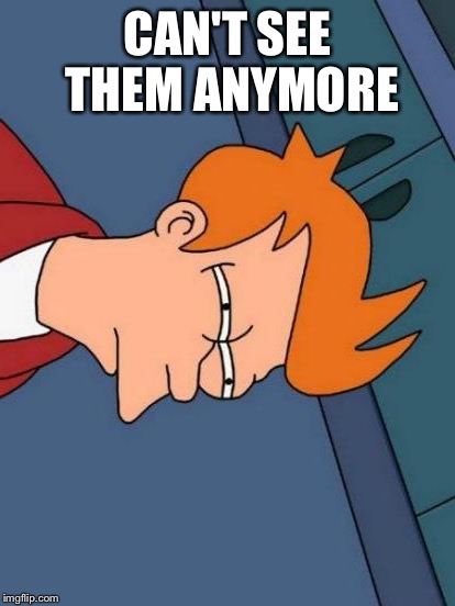 Futurama Fry Meme | CAN'T SEE THEM ANYMORE | image tagged in memes,futurama fry | made w/ Imgflip meme maker