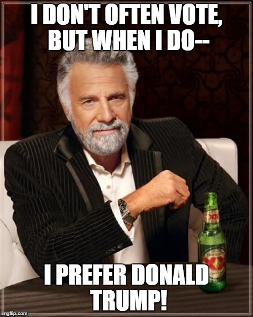 The Most Interesting Man In The World | I DON'T OFTEN VOTE, BUT WHEN I DO--; I PREFER DONALD TRUMP! | image tagged in memes,the most interesting man in the world | made w/ Imgflip meme maker