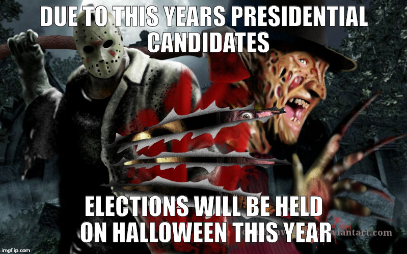 trump vs hillary | DUE TO THIS YEARS PRESIDENTIAL 
CANDIDATES; ELECTIONS WILL BE HELD ON HALLOWEEN
THIS YEAR | image tagged in election 2016 | made w/ Imgflip meme maker