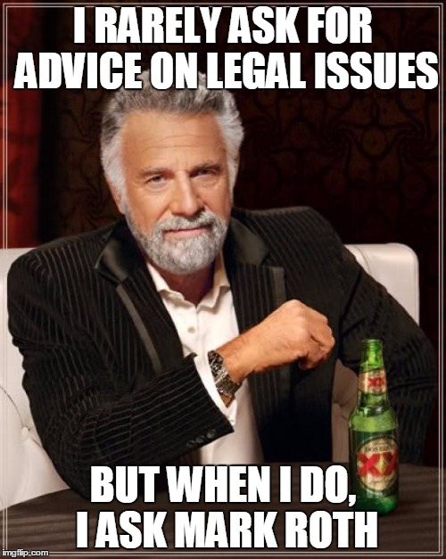 The Most Interesting Man In The World | I RARELY ASK FOR ADVICE ON LEGAL ISSUES; BUT WHEN I DO, I ASK MARK ROTH | image tagged in memes,the most interesting man in the world | made w/ Imgflip meme maker