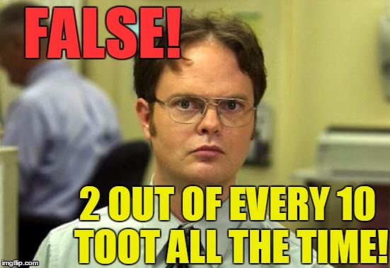 dwight | FALSE! 2 OUT OF EVERY 10 TOOT ALL THE TIME! | image tagged in dwight | made w/ Imgflip meme maker