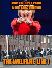She Will Bankrupt America !  | EVERYONE HAS A PLACE IN HILLARYS AMERICA; THE WELFARE LINE ! | image tagged in hillary clinton 2016,let's raise their taxes | made w/ Imgflip meme maker