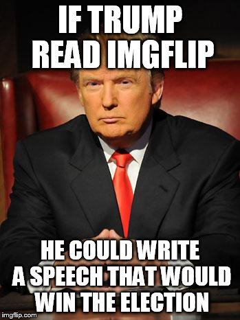 Trump No Read imgflip | IF TRUMP READ IMGFLIP; HE COULD WRITE A SPEECH THAT WOULD WIN THE ELECTION | image tagged in serious trump | made w/ Imgflip meme maker