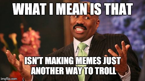 Steve Harvey Meme | WHAT I MEAN IS THAT ISN'T MAKING MEMES JUST ANOTHER WAY TO TROLL | image tagged in memes,steve harvey | made w/ Imgflip meme maker