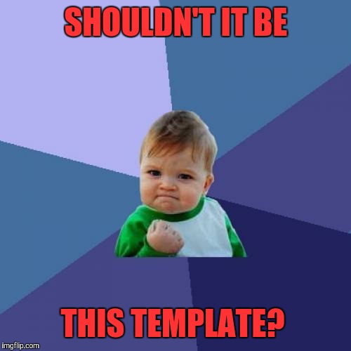 Success Kid Meme | SHOULDN'T IT BE THIS TEMPLATE? | image tagged in memes,success kid | made w/ Imgflip meme maker
