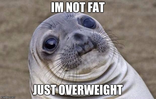 Awkward Moment Sealion Meme | IM NOT FAT; JUST OVERWEIGHT | image tagged in memes,awkward moment sealion | made w/ Imgflip meme maker