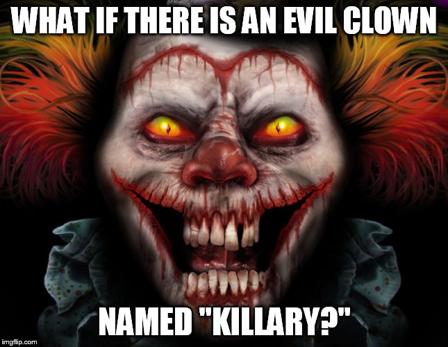 Killary the Klown | WHAT IF THERE IS AN EVIL CLOWN; NAMED "KILLARY?" | image tagged in scary clown | made w/ Imgflip meme maker