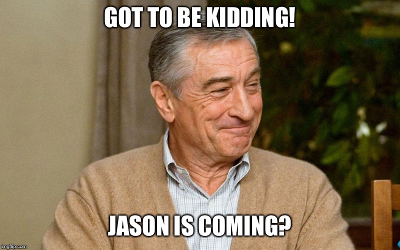 GOT TO BE KIDDING! JASON IS COMING? | image tagged in jason coming | made w/ Imgflip meme maker