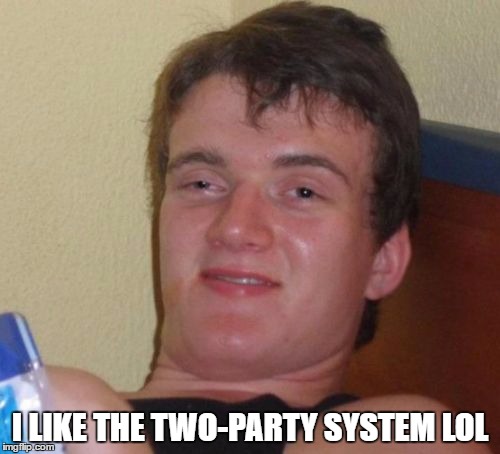 10 Guy | I LIKE THE TWO-PARTY SYSTEM LOL | image tagged in memes,10 guy,gary johnson,republican,democrat | made w/ Imgflip meme maker