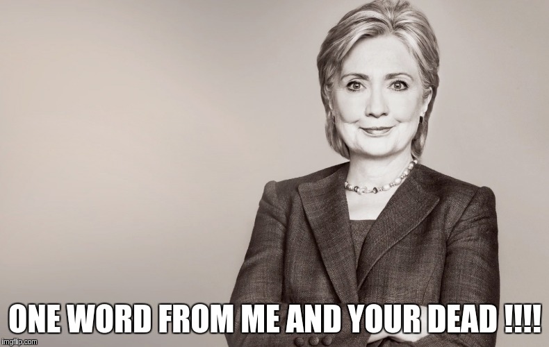 Hillary Clinton | ONE WORD FROM ME AND YOUR DEAD !!!! | image tagged in hillary clinton | made w/ Imgflip meme maker