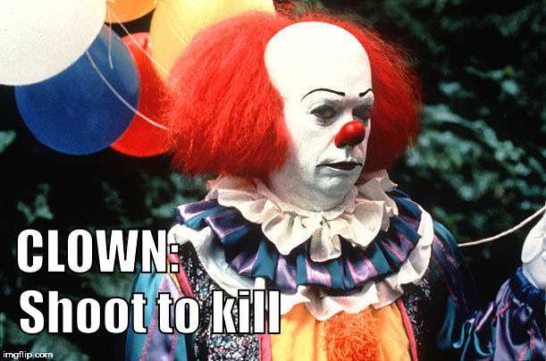 Kill a clown | Shoot to kill; CLOWN: | image tagged in killerclowns,clown,pennywise,funny,teenagers,usclown | made w/ Imgflip meme maker
