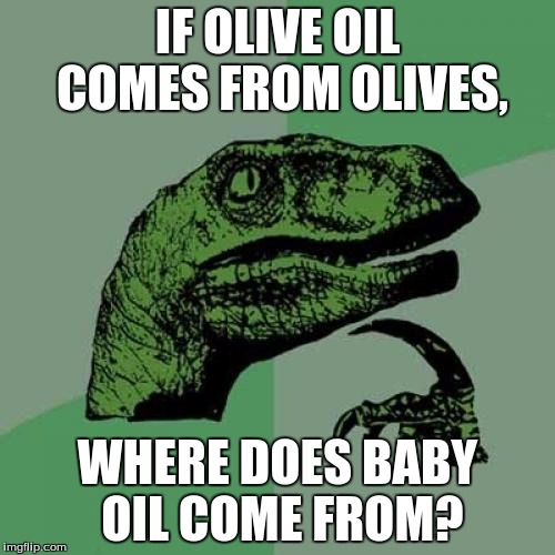 Philosoraptor | IF OLIVE OIL COMES FROM OLIVES, WHERE DOES BABY OIL COME FROM? | image tagged in memes,philosoraptor | made w/ Imgflip meme maker