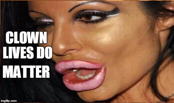 Too Much Makeup | CLOWN LIVES DO; MATTER | image tagged in clown lives matter | made w/ Imgflip meme maker