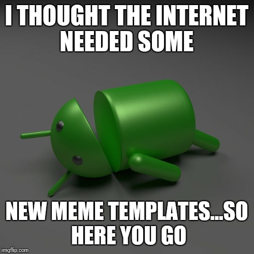 android knockout | I THOUGHT THE INTERNET NEEDED SOME; NEW MEME TEMPLATES...SO HERE YOU GO | image tagged in android knockout | made w/ Imgflip meme maker