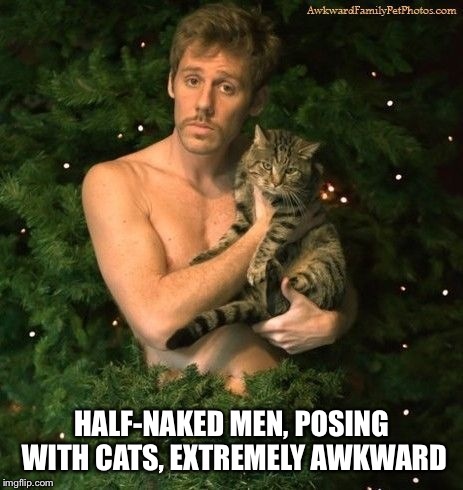 HALF-NAKED MEN, POSING WITH CATS, EXTREMELY AWKWARD | made w/ Imgflip meme maker