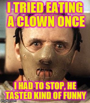 Hannibal Lecter | I TRIED EATING A CLOWN ONCE; I HAD TO STOP, HE TASTED KIND OF FUNNY | image tagged in hannibal lecter | made w/ Imgflip meme maker