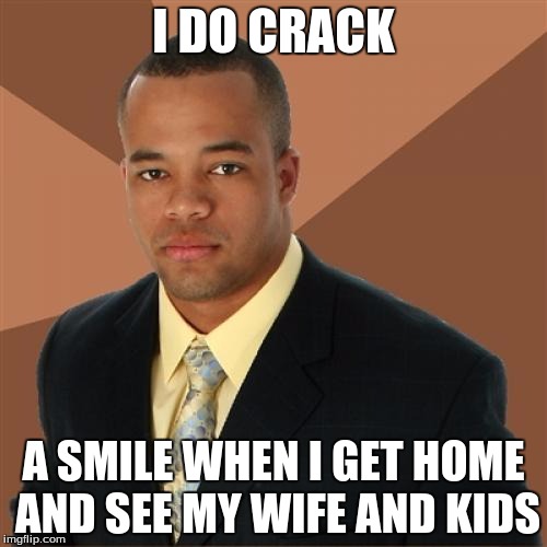 Successful Black Man | I DO CRACK; A SMILE WHEN I GET HOME AND SEE MY WIFE AND KIDS | image tagged in memes,successful black man | made w/ Imgflip meme maker
