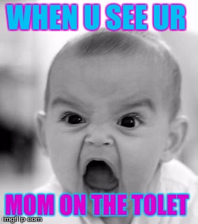 Angry Baby | WHEN U SEE UR; MOM ON THE TOLET | image tagged in memes,angry baby | made w/ Imgflip meme maker
