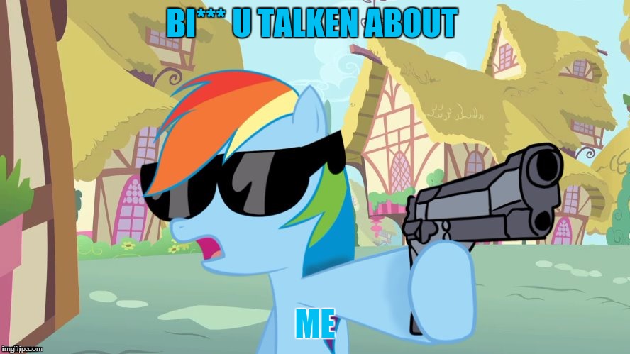 BI*** U TALKEN ABOUT; ME | image tagged in rainbow dash say that again | made w/ Imgflip meme maker