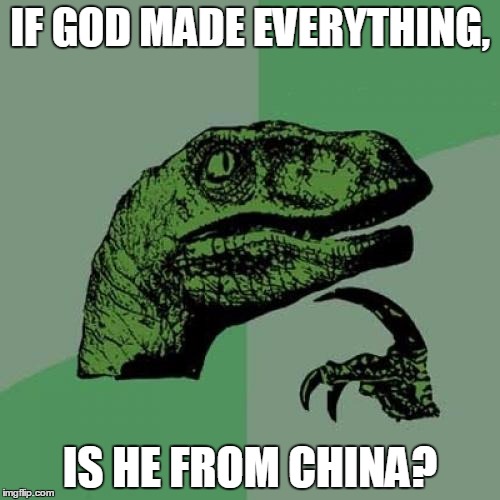 Philosoraptor Meme | IF GOD MADE EVERYTHING, IS HE FROM CHINA? | image tagged in memes,philosoraptor | made w/ Imgflip meme maker