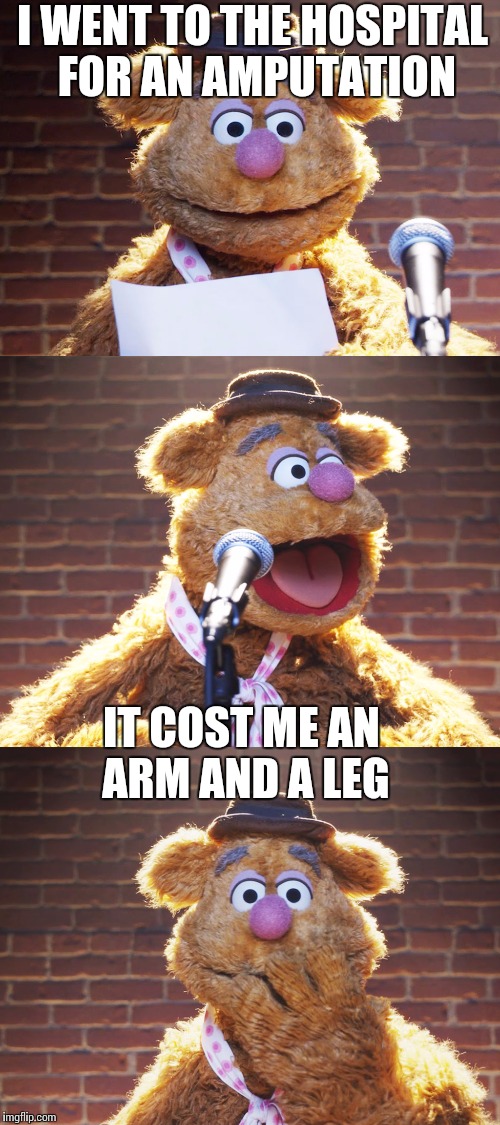 Fozzie Jokes | I WENT TO THE HOSPITAL FOR AN AMPUTATION; IT COST ME AN ARM AND A LEG | image tagged in fozzie jokes | made w/ Imgflip meme maker