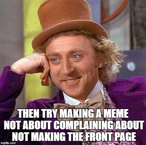Creepy Condescending Wonka Meme | THEN TRY MAKING A MEME NOT ABOUT COMPLAINING ABOUT NOT MAKING THE FRONT PAGE | image tagged in memes,creepy condescending wonka | made w/ Imgflip meme maker