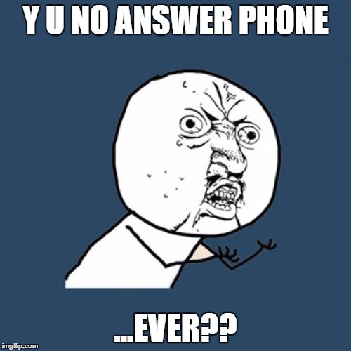 Y U No Meme | Y U NO ANSWER PHONE; ...EVER?? | image tagged in memes,y u no | made w/ Imgflip meme maker
