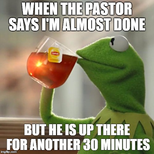 But That's None Of My Business | WHEN THE PASTOR SAYS I'M ALMOST DONE; BUT HE IS UP THERE FOR ANOTHER 30 MINUTES | image tagged in memes,but thats none of my business,kermit the frog | made w/ Imgflip meme maker