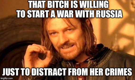 One Does Not Simply Meme | THAT B**CH IS WILLING TO START A WAR WITH RUSSIA JUST TO DISTRACT FROM HER CRIMES | image tagged in memes,one does not simply | made w/ Imgflip meme maker