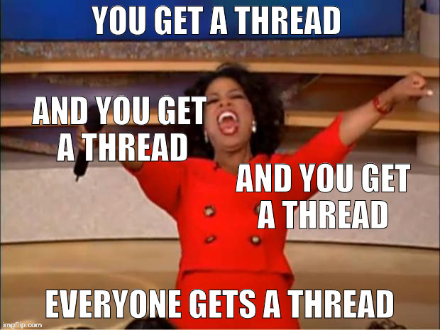 Oprah You Get A Meme | YOU GET A THREAD; AND YOU GET A THREAD; AND YOU GET A THREAD; EVERYONE GETS A THREAD | image tagged in memes,oprah you get a | made w/ Imgflip meme maker