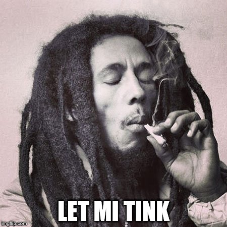 Bob Marley smoking joint | LET MI TINK | image tagged in bob marley smoking joint | made w/ Imgflip meme maker